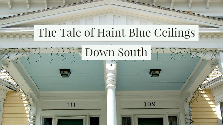 The Tale of Haint Blue Ceilings Down South