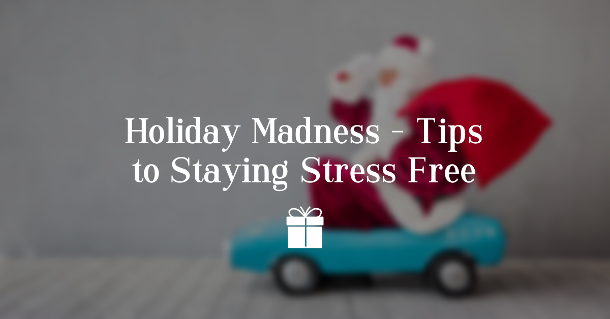 Holiday Madness – Tips to Staying Stress Free