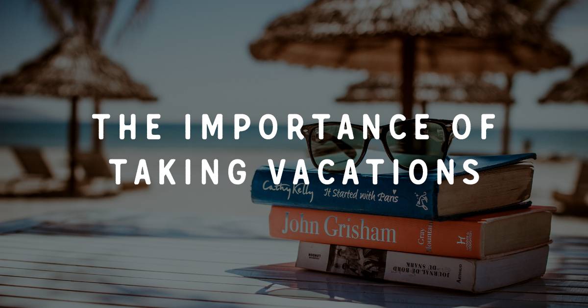 The Importance of Taking Vacations